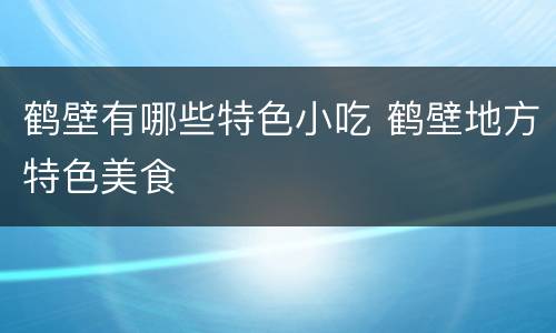 鹤壁有哪些特色小吃 鹤壁地方特色美食