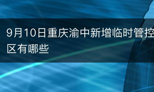 9月10日重庆渝中新增临时管控区有哪些