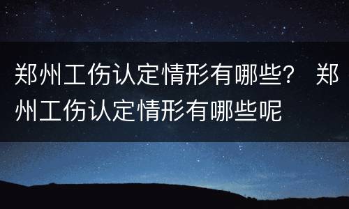 郑州工伤认定情形有哪些？ 郑州工伤认定情形有哪些呢