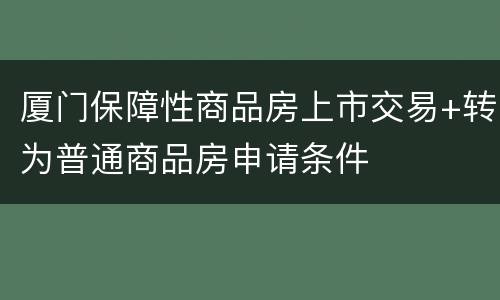 厦门保障性商品房上市交易+转为普通商品房申请条件