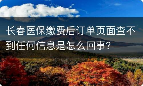 长春医保缴费后订单页面查不到任何信息是怎么回事？