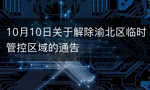 10月10日关于解除渝北区临时管控区域的通告