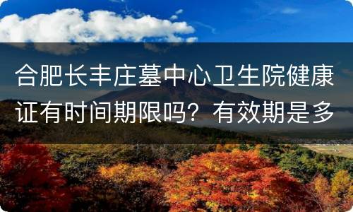 合肥长丰庄墓中心卫生院健康证有时间期限吗？有效期是多久