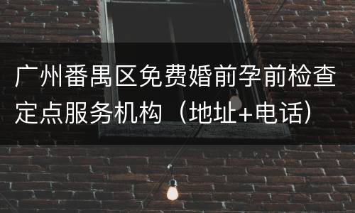 广州番禺区免费婚前孕前检查定点服务机构（地址+电话）