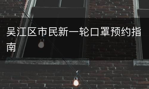 吴江区市民新一轮口罩预约指南