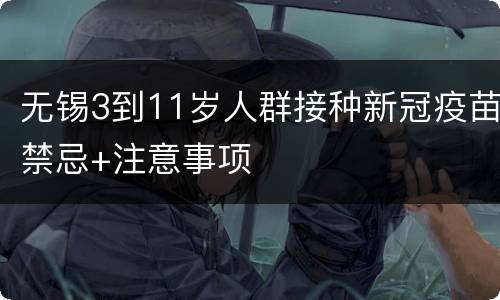 无锡3到11岁人群接种新冠疫苗禁忌+注意事项