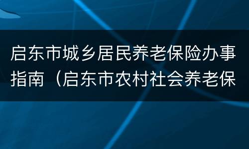 启东市城乡居民养老保险办事指南（启东市农村社会养老保险事业管理处）