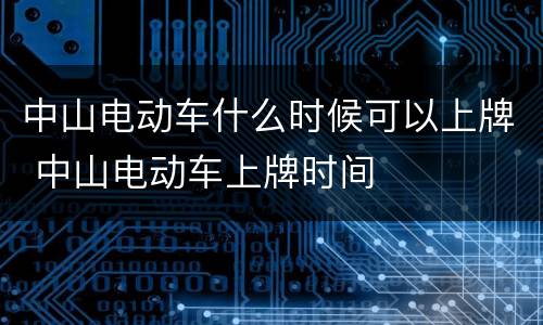 中山电动车什么时候可以上牌 中山电动车上牌时间