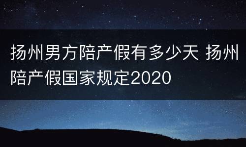 扬州男方陪产假有多少天 扬州陪产假国家规定2020