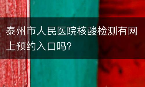 泰州市人民医院核酸检测有网上预约入口吗？