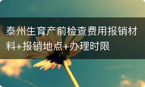 泰州生育产前检查费用报销材料+报销地点+办理时限