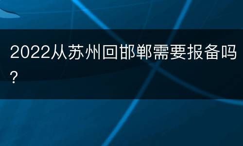 2022从苏州回邯郸需要报备吗？