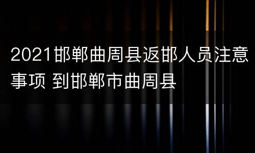 2021邯郸曲周县返邯人员注意事项 到邯郸市曲周县