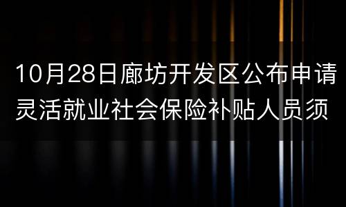 10月28日廊坊开发区公布申请灵活就业社会保险补贴人员须知