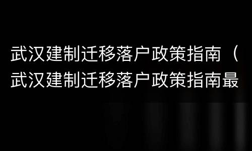武汉建制迁移落户政策指南（武汉建制迁移落户政策指南最新）