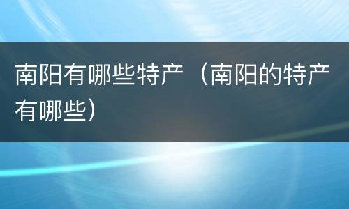 南阳有哪些特产（南阳的特产有哪些）