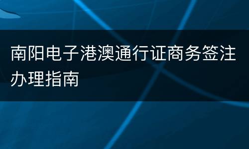 南阳电子港澳通行证商务签注办理指南