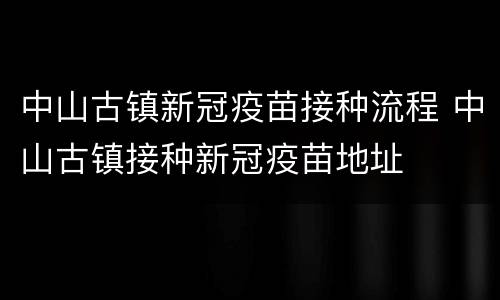 中山古镇新冠疫苗接种流程 中山古镇接种新冠疫苗地址
