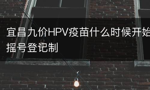 宜昌九价HPV疫苗什么时候开始摇号登记制