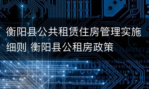 衡阳县公共租赁住房管理实施细则 衡阳县公租房政策