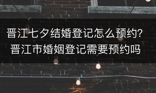 晋江七夕结婚登记怎么预约？ 晋江市婚姻登记需要预约吗