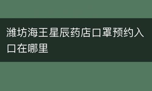 潍坊海王星辰药店口罩预约入口在哪里