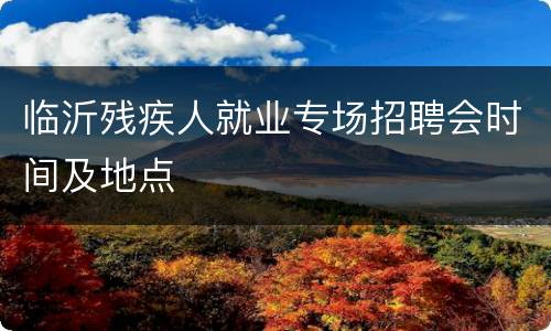 临沂残疾人就业专场招聘会时间及地点