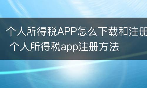 个人所得税APP怎么下载和注册 个人所得税app注册方法