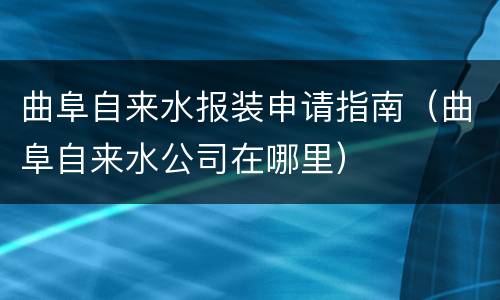 曲阜自来水报装申请指南（曲阜自来水公司在哪里）
