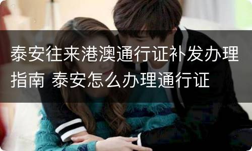泰安往来港澳通行证补发办理指南 泰安怎么办理通行证