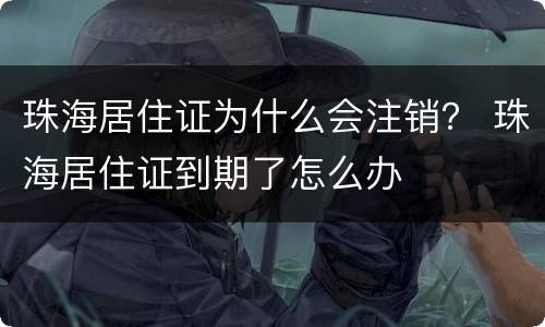 珠海居住证为什么会注销？ 珠海居住证到期了怎么办