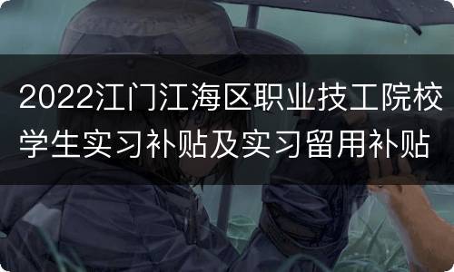 2022江门江海区职业技工院校学生实习补贴及实习留用补贴规定