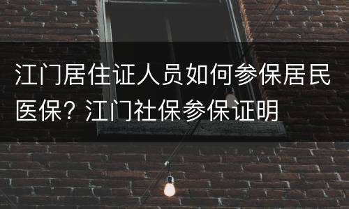 江门居住证人员如何参保居民医保? 江门社保参保证明