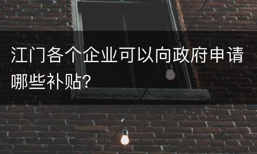 江门各个企业可以向政府申请哪些补贴？