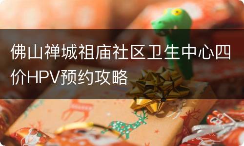 佛山禅城祖庙社区卫生中心四价HPV预约攻略