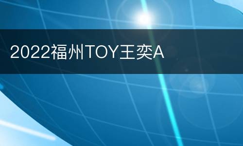 2022福州TOY王奕A