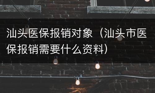 汕头医保报销对象（汕头市医保报销需要什么资料）