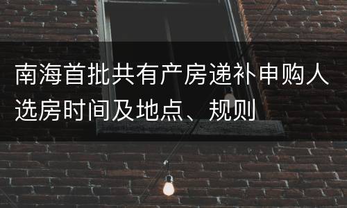 南海首批共有产房递补申购人选房时间及地点、规则