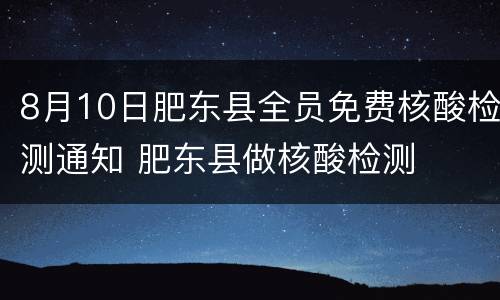 8月10日肥东县全员免费核酸检测通知 肥东县做核酸检测