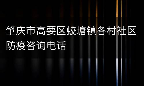 肇庆市高要区蛟塘镇各村社区防疫咨询电话
