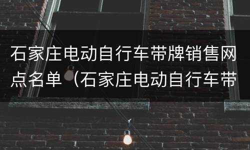石家庄电动自行车带牌销售网点名单（石家庄电动自行车带牌销售网点名单查询）