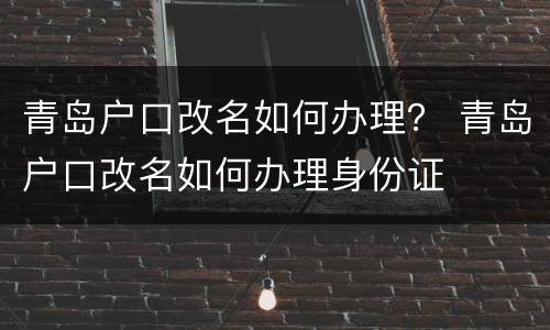 青岛户口改名如何办理？ 青岛户口改名如何办理身份证