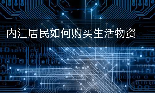 内江居民如何购买生活物资