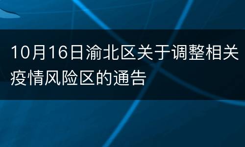 10月16日渝北区关于调整相关疫情风险区的通告