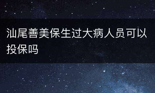 汕尾善美保生过大病人员可以投保吗
