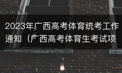2023年广西高考体育统考工作通知（广西高考体育生考试项目）