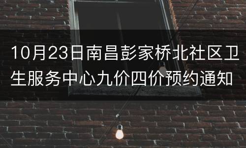 10月23日南昌彭家桥北社区卫生服务中心九价四价预约通知