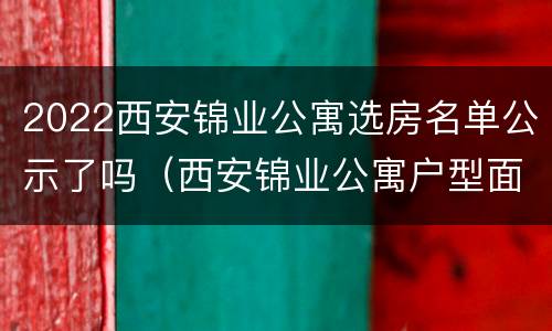 2022西安锦业公寓选房名单公示了吗（西安锦业公寓户型面积）