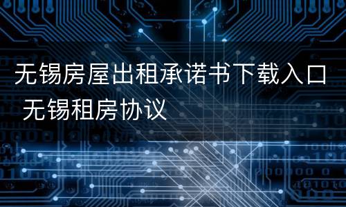 无锡房屋出租承诺书下载入口 无锡租房协议