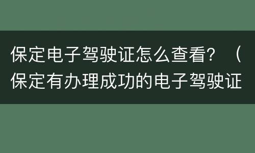 保定电子驾驶证怎么查看？（保定有办理成功的电子驾驶证）